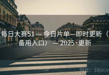 每日大赛51 — 今日片单—即时更新(备用入口) — 2025·更新 每日大赛51 — 今日片单—即时更新(备用入口) — 2025·更新
