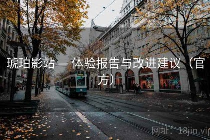 琥珀影站 — 体验报告与改进建议（官方）