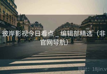 彼岸影视今日看点 _ 编辑部精选(非官网导航) 彼岸影视今日看点 _ 编辑部精选(非官网导航)