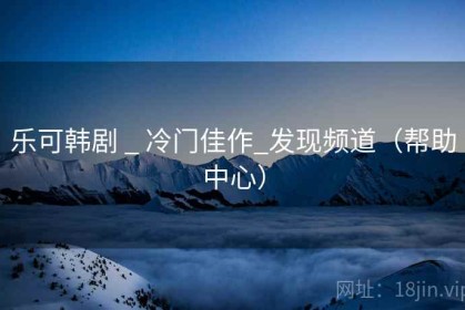 乐可韩剧 _ 冷门佳作_发现频道（帮助中心）