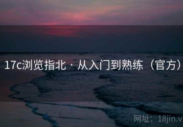 17c浏览指北 · 从入门到熟练(官方) 17c浏览指北 · 从入门到熟练(官方)