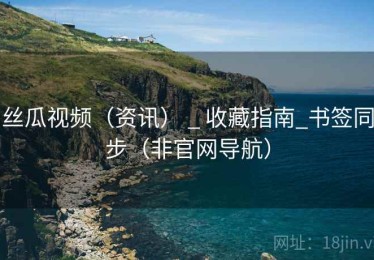 丝瓜视频(资讯) _ 收藏指南_书签同步(非官网导航) 丝瓜视频(资讯) _ 收藏指南_书签同步(非官网导航)