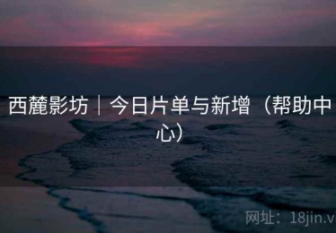 西麓影坊|今日片单与新增(帮助中心) 西麓影坊|今日片单与新增(帮助中心)