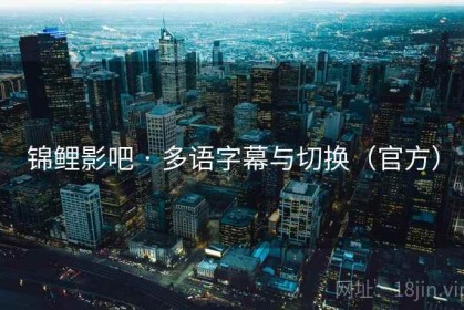 锦鲤影吧 · 多语字幕与切换（官方）