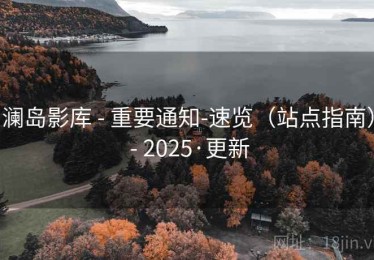 澜岛影库 - 重要通知-速览(站点指南) - 2025·更新 澜岛影库 - 重要通知-速览(站点指南) - 2025·更新