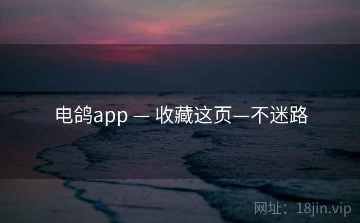 电鸽app — 收藏这页—不迷路 电鸽app — 收藏这页—不迷路