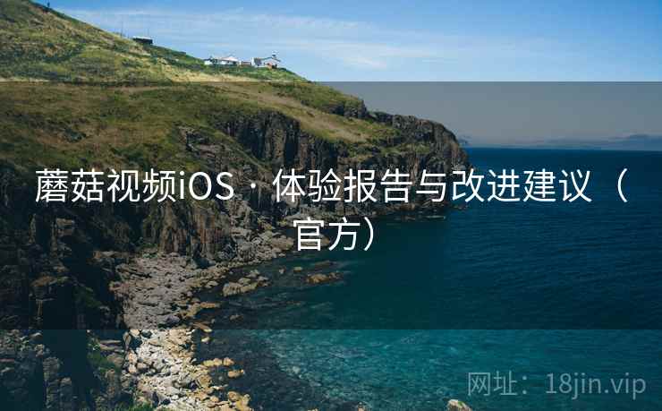 蘑菇视频iOS · 体验报告与改进建议(官方) 蘑菇视频iOS · 体验报告与改进建议(官方)