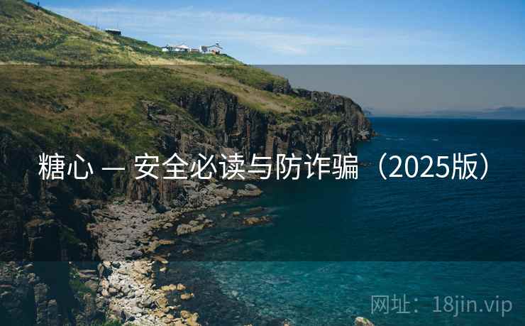 糖心 — 安全必读与防诈骗(2025版) 糖心 — 安全必读与防诈骗(2025版)