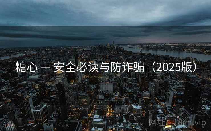 糖心 — 安全必读与防诈骗(2025版) 糖心 — 安全必读与防诈骗(2025版)