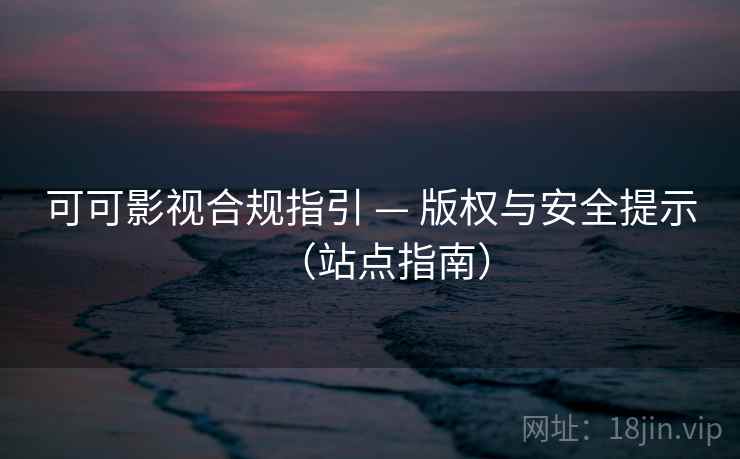 可可影视合规指引 — 版权与安全提示(站点指南) 可可影视合规指引 — 版权与安全提示(站点指南)
