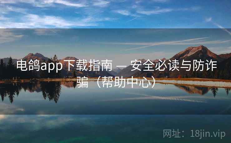 电鸽app下载指南 — 安全必读与防诈骗(帮助中心) 电鸽app下载指南 — 安全必读与防诈骗(帮助中心)
