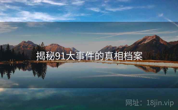 揭秘91大事件的真相档案 揭秘91大事件的真相档案