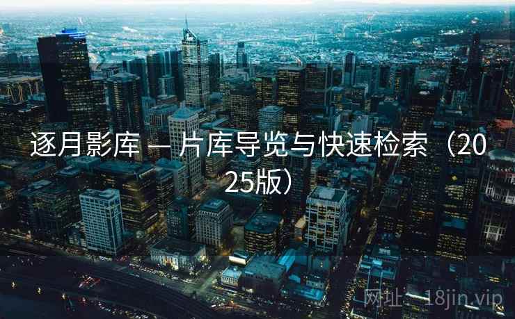 逐月影库 — 片库导览与快速检索(2025版) 逐月影库 — 片库导览与快速检索(2025版)