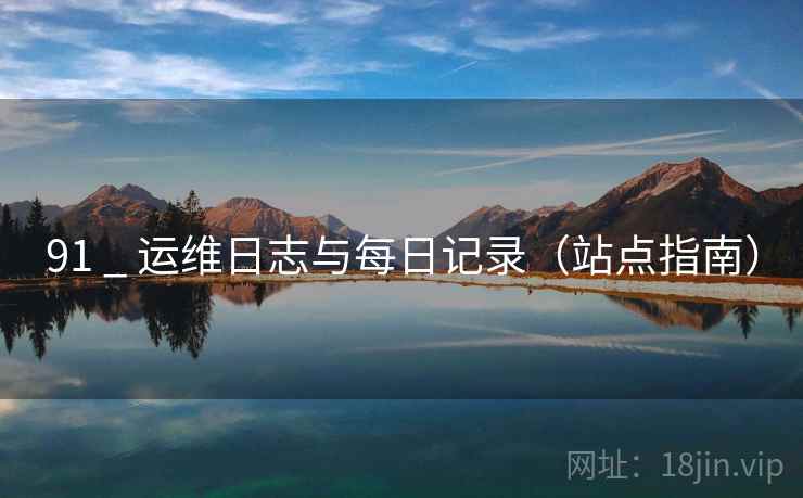 91 _ 运维日志与每日记录（站点指南）