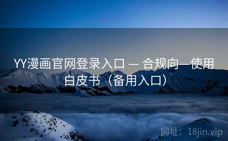 YY漫画官网登录入口 — 合规向—使用白皮书(备用入口) YY漫画官网登录入口 — 合规向—使用白皮书(备用入口)