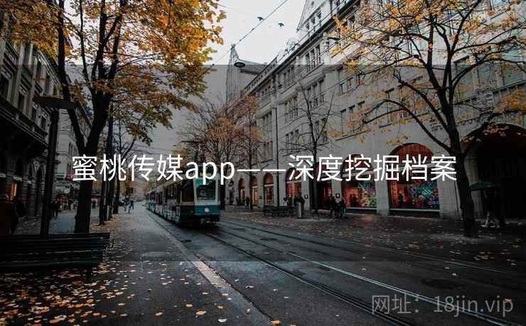 蜜桃传媒app——深度挖掘档案 蜜桃传媒app——深度挖掘档案