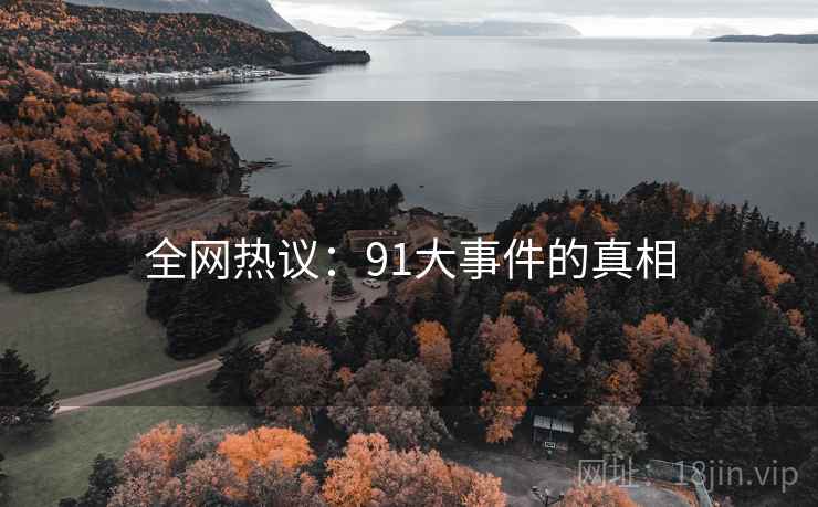 全网热议:91大事件的真相 全网热议:91大事件的真相
