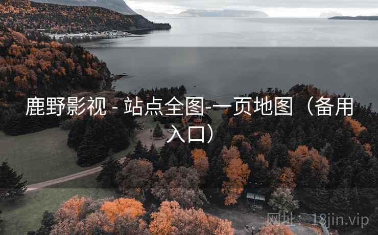鹿野影视 - 站点全图-一页地图(备用入口) 鹿野影视 - 站点全图-一页地图(备用入口)