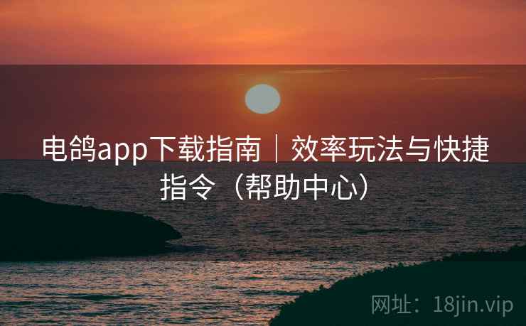 电鸽app下载指南|效率玩法与快捷指令(帮助中心) 电鸽app下载指南|效率玩法与快捷指令(帮助中心)