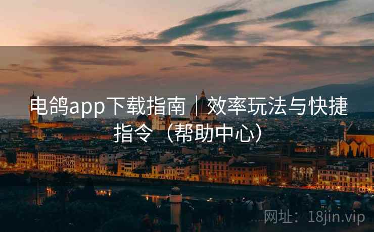 电鸽app下载指南|效率玩法与快捷指令(帮助中心) 电鸽app下载指南|效率玩法与快捷指令(帮助中心)