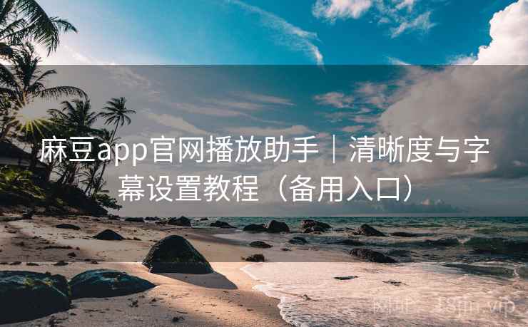 麻豆app官网播放助手|清晰度与字幕设置教程(备用入口) 麻豆app官网播放助手|清晰度与字幕设置教程(备用入口)