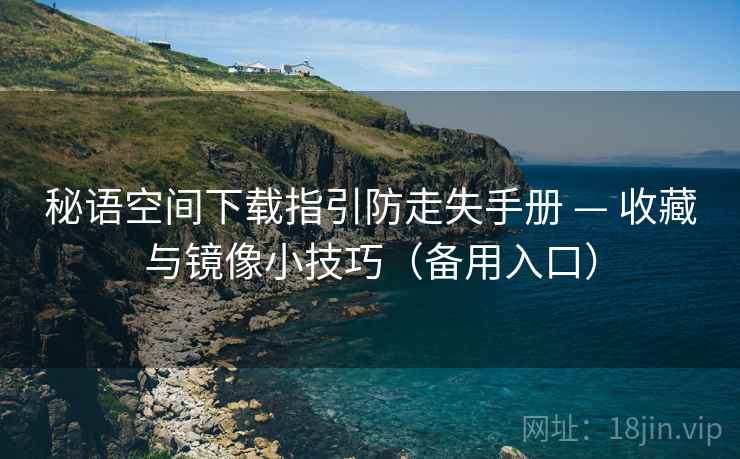 秘语空间下载指引防走失手册 — 收藏与镜像小技巧(备用入口) 秘语空间下载指引防走失手册 — 收藏与镜像小技巧(备用入口)