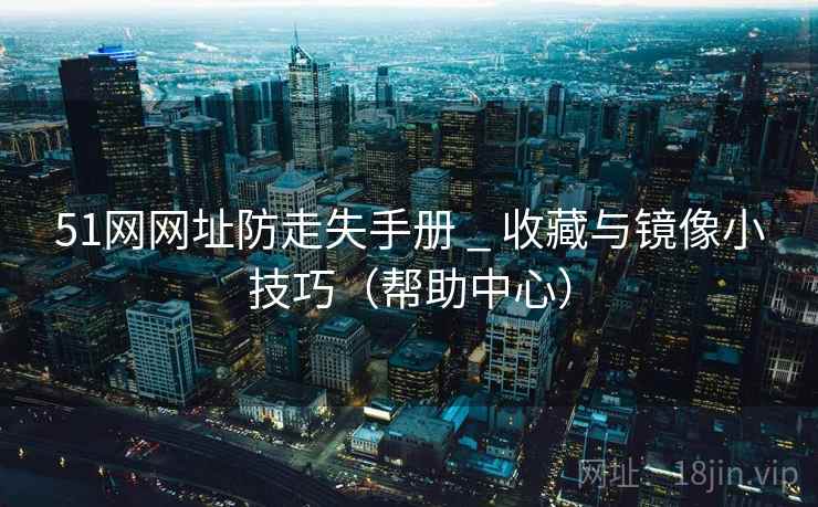 51网网址防走失手册 _ 收藏与镜像小技巧(帮助中心) 51网网址防走失手册 _ 收藏与镜像小技巧(帮助中心)