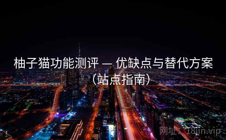 柚子猫功能测评 — 优缺点与替代方案(站点指南) 柚子猫功能测评 — 优缺点与替代方案(站点指南)