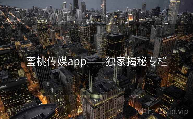 蜜桃传媒app——独家揭秘专栏 蜜桃传媒app——独家揭秘专栏