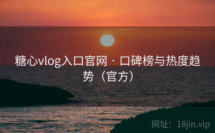 糖心vlog入口官网 · 口碑榜与热度趋势(官方) 糖心vlog入口官网 · 口碑榜与热度趋势(官方)