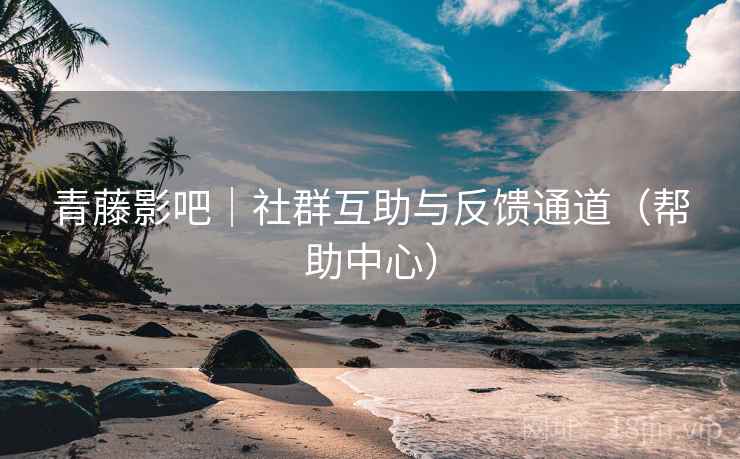 青藤影吧|社群互助与反馈通道(帮助中心) 青藤影吧|社群互助与反馈通道(帮助中心)