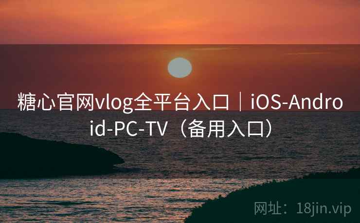 糖心官网vlog全平台入口|iOS-Android-PC-TV(备用入口) 糖心官网vlog全平台入口|iOS-Android-PC-TV(备用入口)