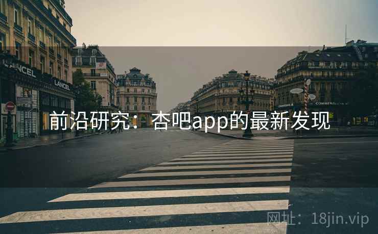 前沿研究:杏吧app的最新发现 前沿研究:杏吧app的最新发现