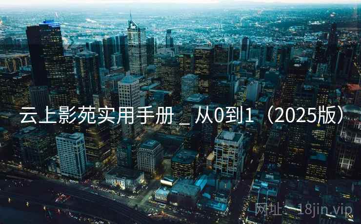 云上影苑实用手册 _ 从0到1(2025版) 云上影苑实用手册 _ 从0到1(2025版)
