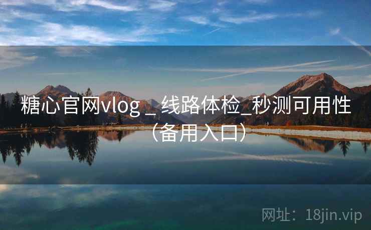 糖心官网vlog _ 线路体检_秒测可用性(备用入口) 糖心官网vlog _ 线路体检_秒测可用性(备用入口)