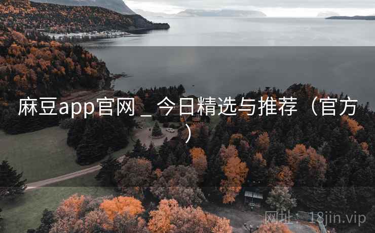 麻豆app官网 _ 今日精选与推荐(官方) 麻豆app官网 _ 今日精选与推荐(官方)