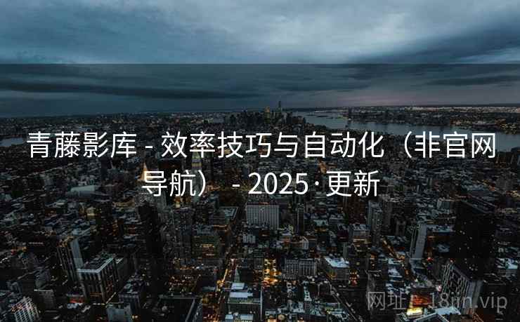 青藤影库 - 效率技巧与自动化(非官网导航) - 2025·更新 青藤影库 - 效率技巧与自动化(非官网导航) - 2025·更新