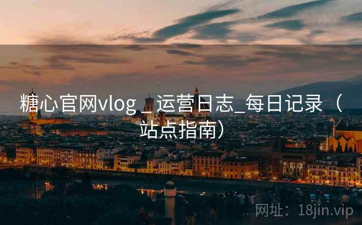 糖心官网vlog _ 运营日志_每日记录(站点指南) 糖心官网vlog _ 运营日志_每日记录(站点指南)