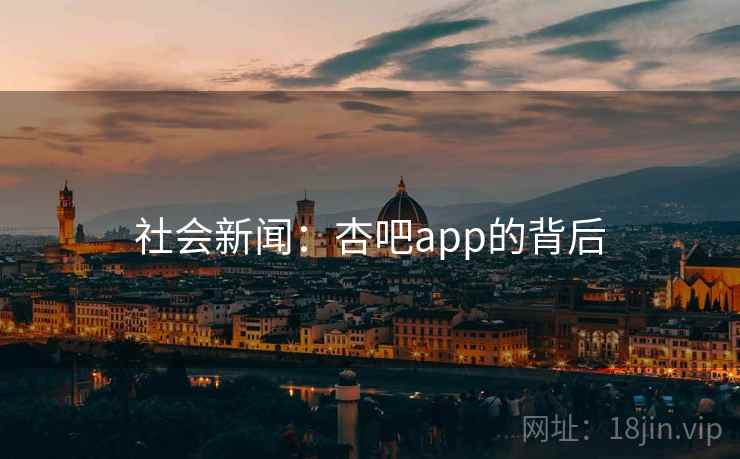 社会新闻:杏吧app的背后 社会新闻:杏吧app的背后