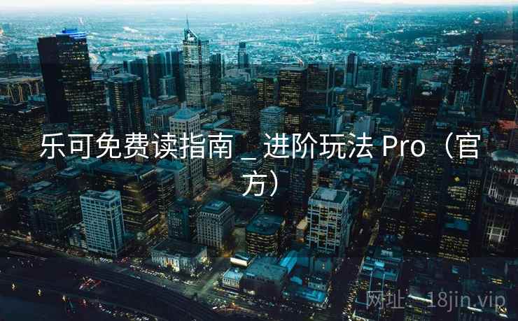 乐可免费读指南 _ 进阶玩法 Pro(官方) 乐可免费读指南 _ 进阶玩法 Pro(官方)