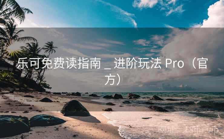 乐可免费读指南 _ 进阶玩法 Pro(官方) 乐可免费读指南 _ 进阶玩法 Pro(官方)