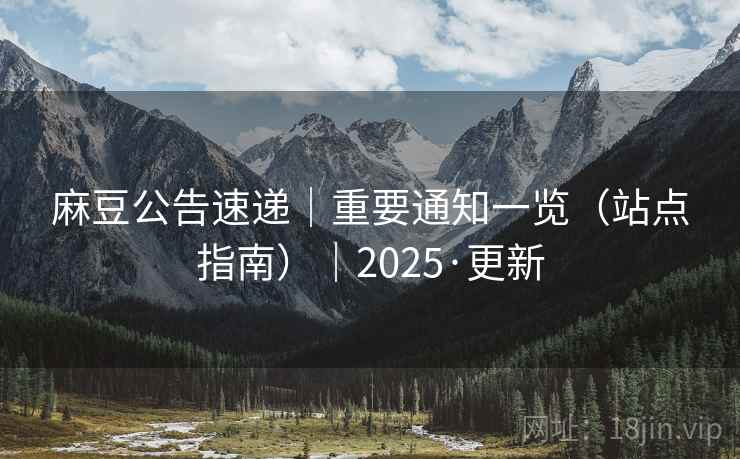 麻豆公告速递|重要通知一览(站点指南)|2025·更新 麻豆公告速递|重要通知一览(站点指南)|2025·更新