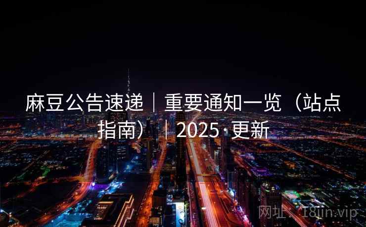 麻豆公告速递|重要通知一览(站点指南)|2025·更新 麻豆公告速递|重要通知一览(站点指南)|2025·更新