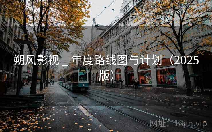 朔风影视 _ 年度路线图与计划(2025版) 朔风影视 _ 年度路线图与计划(2025版)