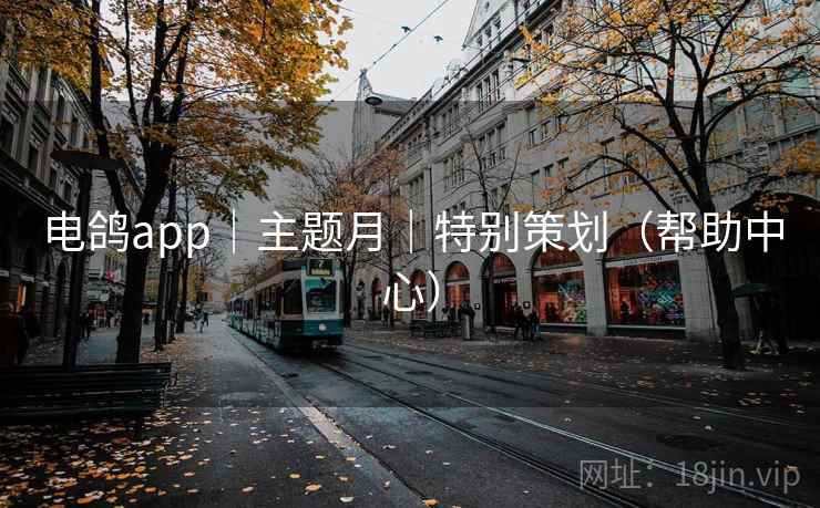 电鸽app｜主题月｜特别策划（帮助中心）